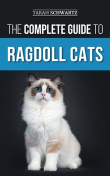Hardcover The Complete Guide to Ragdoll Cats: Choosing, Preparing For, House Training, Grooming, Feeding, Caring For, and Loving Your New Ragdoll Cat Book