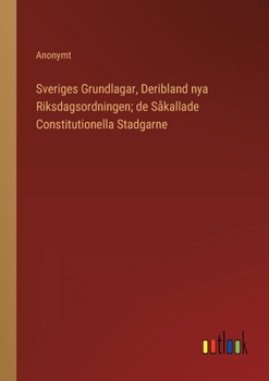Paperback Sveriges Grundlagar, Deribland nya Riksdagsordningen; de Såkallade Constitutionella Stadgarne [Swedish] Book