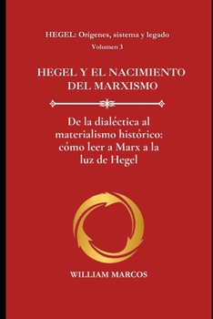 HEGEL Y EL NACIMIENTO DEL MARXISMO: De la dialéctica al materialismo histórico: cómo leer a Marx a la luz de Hegel (HEGEL: Orígenes, sistema y legado) (Spanish Edition)