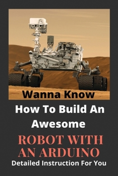 Paperback Wanna Know How To Build An Awesome Robot With An Arduino: Detailed Instruction For You: Servo Motors For Robotic Arms Book