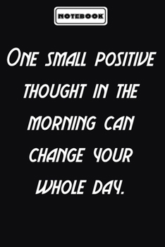 One small positive thought in the morning can change your whole day.  : Motivational Gifts Journals for Women / Men to Write In: Blank lined journal diary Size at 6 x 9 with 120 pages