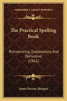 Paperback The Practical Spelling Book: Pronouncing, Explanatory, And Derivative (1862) Book