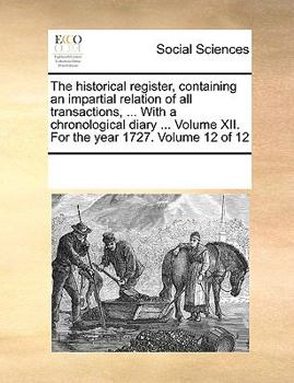 Paperback The Historical Register, Containing an Impartial Relation of All Transactions, ... with a Chronological Diary ... Volume XII. for the Year 1727. Volum Book