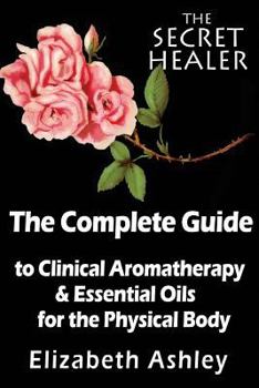 Paperback The Complete Guide To Clinical Aromatherapy and The Essential Oils of The Physical Body: Essential Oils for Beginners Book