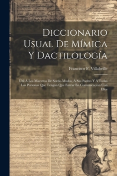 Paperback Diccionario Usual De Mímica Y Dactilología: Útil Á Los Maestros De Sordo-mudos, Á Sus Padres Y Á Todas Las Personas Que Tengan Que Entrar En Comunicac [Spanish] Book