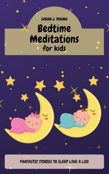 Bedtime Meditations for Kids: Fantastic Stories that Will Have your Babies Sleeping Like Logs. Promotes Restful Sleep and Beautiful Dreams
