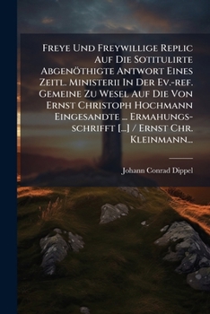 Paperback Freye Und Freywillige Replic Auf Die Sotitulirte Abgenöthigte Antwort Eines Zeitl. Ministerii In Der Ev.-ref. Gemeine Zu Wesel Auf Die Von Ernst Chris [German] Book