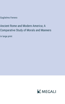 Ancient Rome and Modern America; A Comparative Study of Morals and Manners: in large print