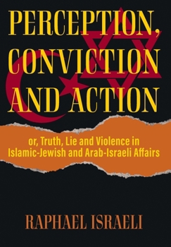 Hardcover Perception, Conviction and Action: or, Truth, Lie and Violence in Islamic-Jewish and Arab-Israeli Affairs Book