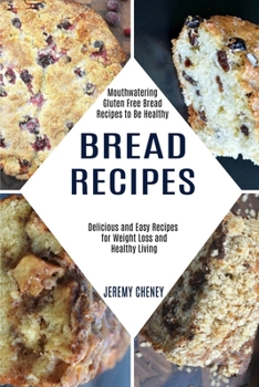 Paperback Bread Recipes: Delicious and Easy Recipes for Weight Loss and Healthy Living (Mouthwatering Gluten Free Bread Recipes to Be Healthy) Book