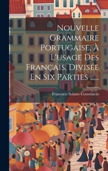 Hardcover Nouvelle Grammaire Portugaise, À L'usage Des Français, Divisée En Six Parties ...... [French] Book