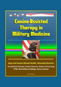 Paperback Canine-Assisted Therapy in Military Medicine: Dogs and Human Mental Health, Wounded Warriors, Occupational Therapy, Combat Veterans, History of Army D Book