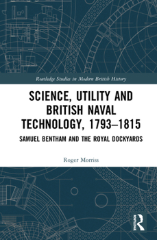 Hardcover Science, Utility and British Naval Technology, 1793-1815: Samuel Bentham and the Royal Dockyards Book