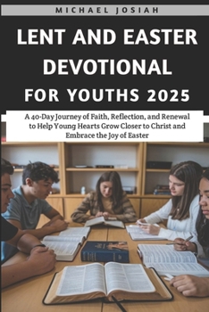 Lent and Easter Devotional For Youths 2025: A 40-Day Journey of Faith, Reflection, and Renewal to Help Young Hearts Grow Closer to Christ and Embrace ... of Easter (Lent and Easter Devotional 2025)