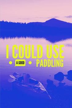 Paperback I Could Use a Good Paddling: Kayaking Notebook (Blank Lined Notebook for Kayak Addict) Book