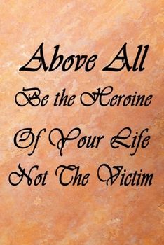 Above All, Be the Heroine of Your Life Note the Victim : Lined/Ruled Notebook (Inspirational Journals) Size 6*9 120 Pages