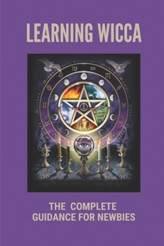 Paperback Learning Wicca: The Complete Guidance For Newbies: Wicca For Beginners Fundamentals Of Philosophy & Practice Guide Book
