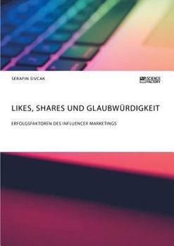 Likes, Shares Und Glaubw�rdigkeit. Erfolgsfaktoren Des Influencer Marketings