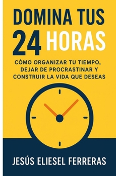 Paperback Domina Tus 24 Horas: Cómo organizar tu tiempo, dejar de procrastinar y construir la vida que deseas [Spanish] Book
