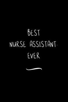 Best Nurse Assistant. Ever: Funny Office Notebook/Journal For Women/Men/Coworkers/Boss/Business Woman/Funny office work desk humor/ Stress Relief Anger Management Journal(6x9 inch)