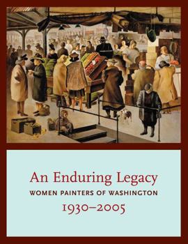 Paperback An Enduring Legacy: Women Painters of Washington, 1930-2005 Book