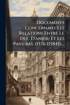 Paperback Documents Concernant Les Relations Entre Le Duc D'anjou Et Les Pays-bas. (1576-[1584]).... [French] Book