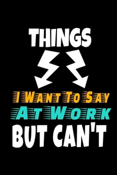 Things I Want To Say At Work But I Can't: Funny Blank Lined Journal : Perfect For Office Environment.