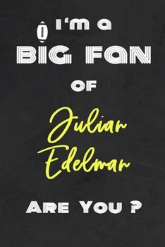 I'm a Big Fan of Julian Edelman Are You ? | Notebook for Notes, Thoughts, Ideas, Reminders, Lists to do, Planning(for Football Americain lovers, Rugby ... Inches 120 pages , Soft Cover , Matte finish