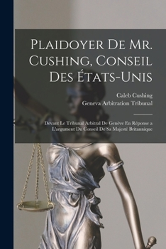 Paperback Plaidoyer De Mr. Cushing, Conseil Des États-Unis: Devant Le Tribunal Arbitral De Genève En Réponse a L'argument Du Conseil De Sa Majesté Britannique [French] Book