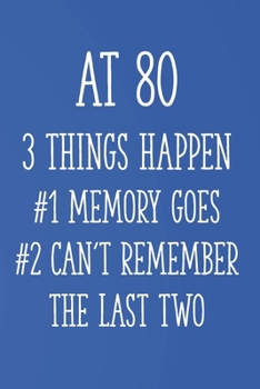 At 80 3 Things Happen #1 Memory Goes #2 Can't Remember the Last Two: Funny 80th Gag Gifts for Men, Women, Friend - Notebook & Journal for Birthday Party, Holiday and More