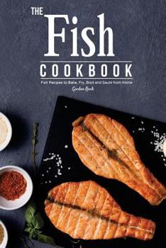 Paperback The Fish Cookbook: Fish Recipes to Bake, Fry, Broil and Saute from Home Book