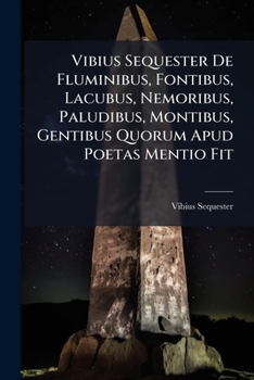 Paperback Vibius Sequester De Fluminibus, Fontibus, Lacubus, Nemoribus, Paludibus, Montibus, Gentibus Quorum Apud Poetas Mentio Fit [Latin] Book