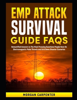 EMP Attack Survival Guide FAQs: Demystified Answers to The Most Pressing Questions People Have On Electromagnetic Pulse Threats and Grid Down Disaster