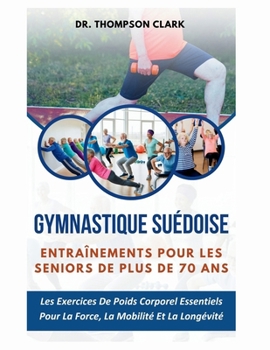 Paperback Gymnastique suédoise Entraînements Pour Les Seniors De Plus De 70 Ans: Les Exercices De Poids Corporel Essentiels Pour La Force, La Mobilité Et La Lon [French] Book