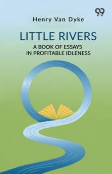Little Rivers A Book Of Essays In Profitable Idleness
