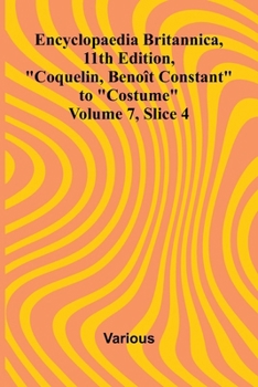 Encyclopaedia Britannica, 11th Edition, "Coquelin, Beno t Constant" to "Costume" Volume 7, Slice 4