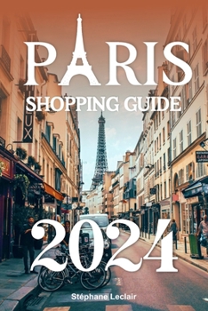 Paris Shopping Guide 2024: Unleash the Allure of Timeless Elegance – Your Essential Companion to Exquisite Fashion, Artisanal Treasures, and Culinary Delights in the Heart of the City of Light