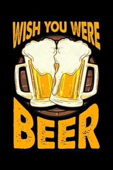 Wish You Were Beer: Funny Wish You Were Beer Drinking Pun & Joke Blank Composition Notebook for Journaling & Writing (120 Lined Pages, 6" x 9")