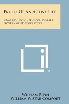 Fruits of an Active Life: Remarks Upon Religion, Morals, Government, Toleration