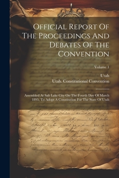 Paperback Official Report Of The Proceedings And Debates Of The Convention: Assembled At Salt Lake City On The Fourth Day Of March 1895, To Adopt A Constitution Book