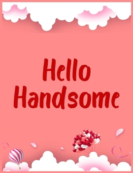 Hello Handsome: Valentine's Day Notebook/Journal For Women/Men/Boss/Coworkers/Colleagues/Students/Friends/Office Gag Gift Notebook,