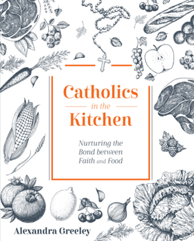 Hardcover Catholics in the Kitchen: Nurturing the Bond Between Faith and Food Book