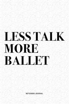 Paperback Less Talk More Ballet: A 6x9 Inch Diary Notebook Journal With A Bold Text Font Slogan On A Matte Cover and 120 Blank Lined Pages Makes A Grea Book
