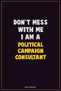 Paperback Don't Mess With Me, I Am A Political Campaign Consultant: Career Motivational Quotes 6x9 120 Pages Blank Lined Notebook Journal Book