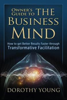 Paperback Owner's Guide to The Business Mind: How to get Better Results Faster through Transformative Facilitation Book