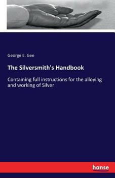 Paperback The Silversmith's Handbook: Containing full instructions for the alloying and working of Silver Book