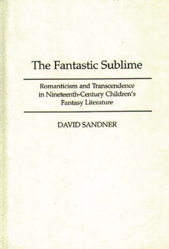 Hardcover The Fantastic Sublime: Romanticism and Transcendence in Nineteenth-Century Children's Fantasy Literature Book