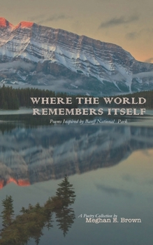 Paperback Where the World Remembers Itself: Poems Inspired by Banff National Park Book