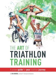 The Art Of Triathlon Training: A Proven Guide For Your Triathlon Journey