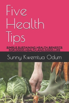 Five Health Tips: Simple Sustaining Health Benefits for Good Health and Good Life